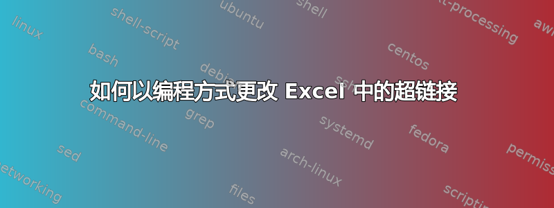 如何以编程方式更改 Excel 中的超链接