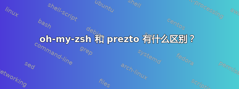 oh-my-zsh 和 prezto 有什么区别？