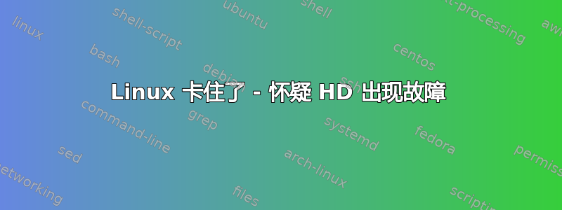 Linux 卡住了 - 怀疑 HD 出现故障