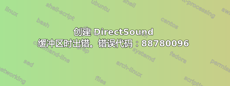 创建 DirectSound 缓冲区时出错。错误代码：88780096