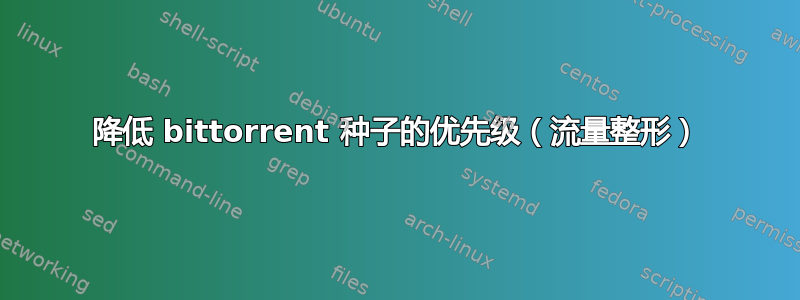 降低 bittorrent 种子的优先级（流量整形）