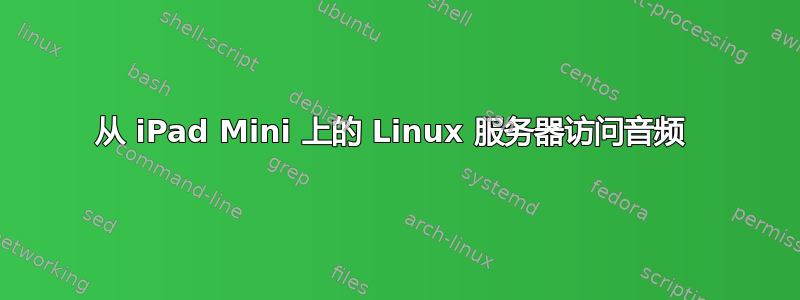 从 iPad Mini 上的 Linux 服务器访问音频 