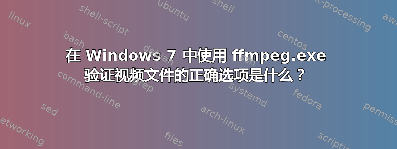 在 Windows 7 中使用 ffmpeg.exe 验证视频文件的正确选项是什么？