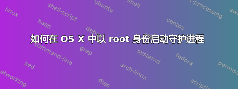 如何在 OS X 中以 root 身份启动守护进程