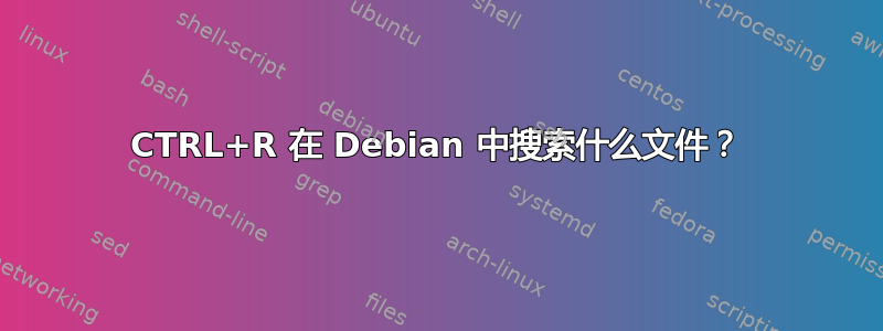 CTRL+R 在 Debian 中搜索什么文件？