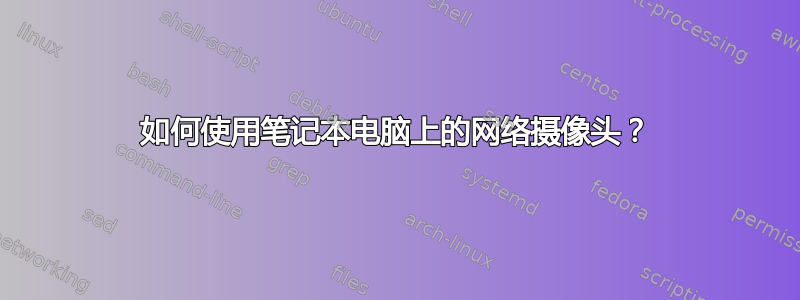 如何使用笔记本电脑上的网络摄像头？