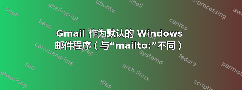 Gmail 作为默认的 Windows 邮件程序（与“mailto:”不同）