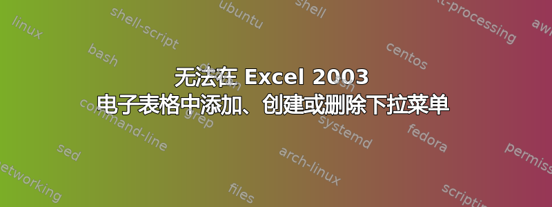 无法在 Excel 2003 电子表格中添加、创建或删除下拉菜单