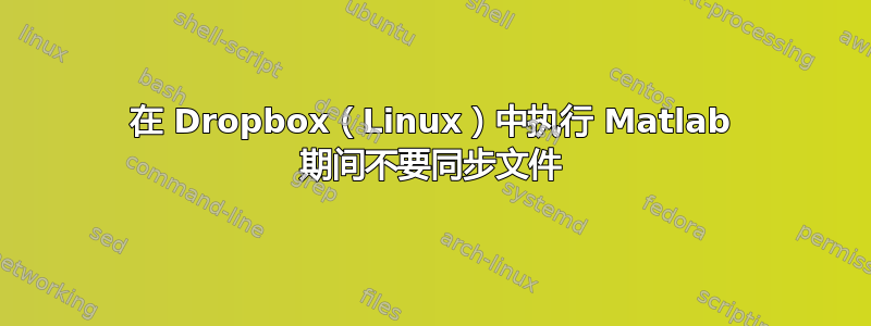 在 Dropbox（Linux）中执行 Matlab 期间不要同步文件