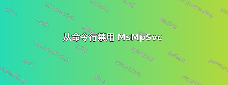 从命令行禁用 MsMpSvc