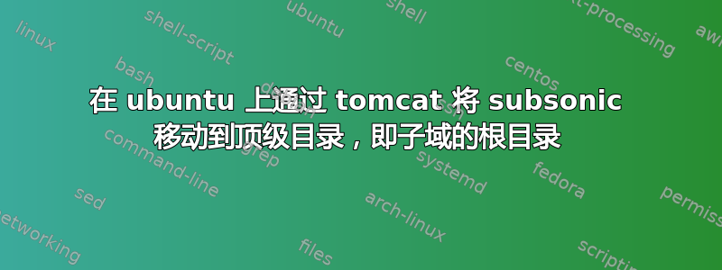 在 ubuntu 上通过 tomcat 将 subsonic 移动到顶级目录，即子域的根目录