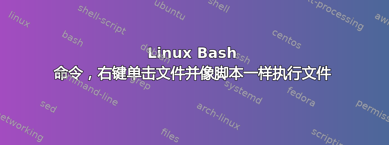 Linux Bash 命令，右键单击文件并像脚本一样执行文件