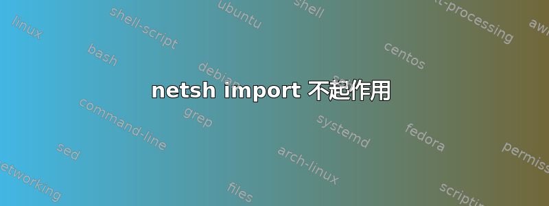 netsh import 不起作用