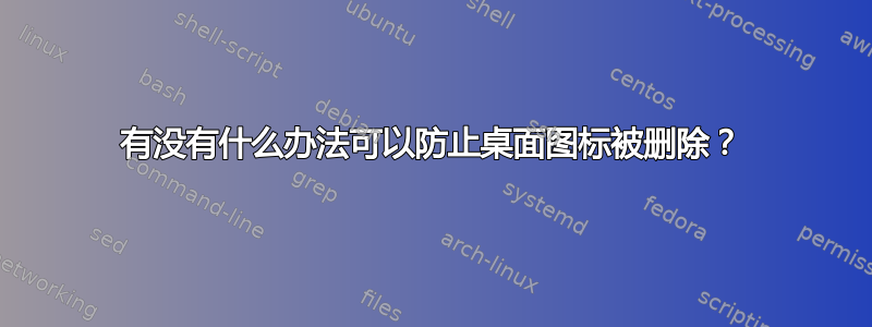 有没有什么办法可以防止桌面图标被删除？