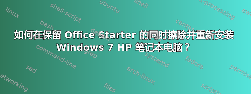 如何在保留 Office Starter 的同时擦除并重新安装 Windows 7 HP 笔记本电脑？