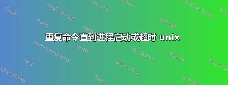 重复命令直到进程启动或超时 unix