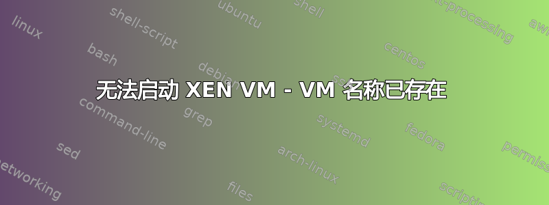 无法启动 XEN VM - VM 名称已存在