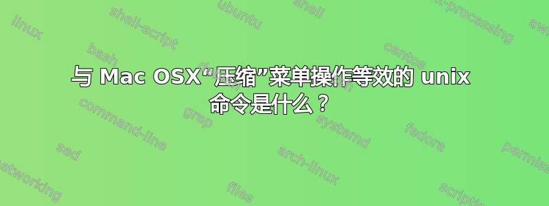 与 Mac OSX“压缩”菜单操作等效的 unix 命令是什么？