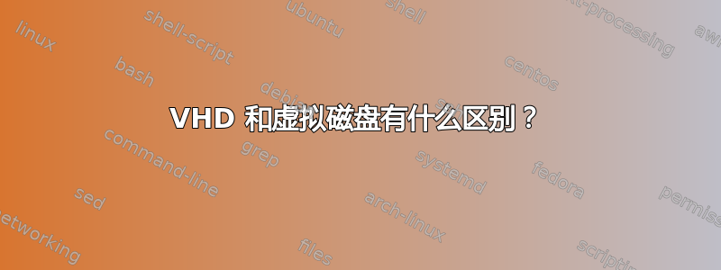 VHD 和虚拟磁盘有什么区别？