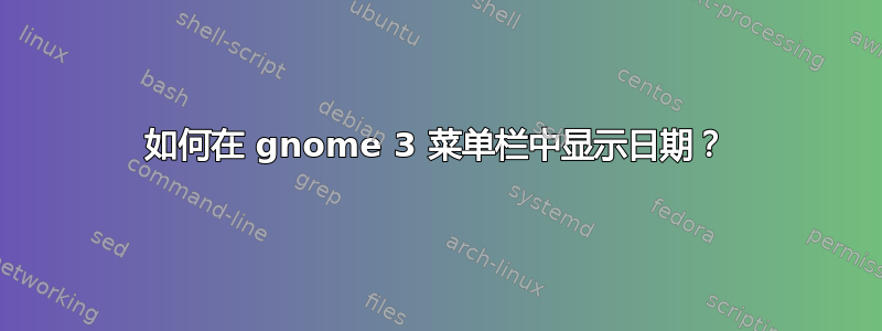 如何在 gnome 3 菜单栏中显示日期？