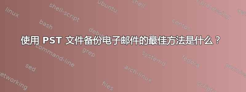 使用 PST 文件备份电子邮件的最佳方法是什么？