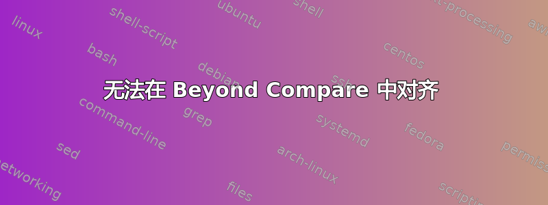 无法在 Beyond Compare 中对齐