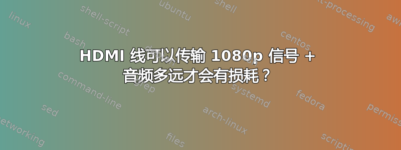 HDMI 线可以传输 1080p 信号 + 音频多远才会有损耗？