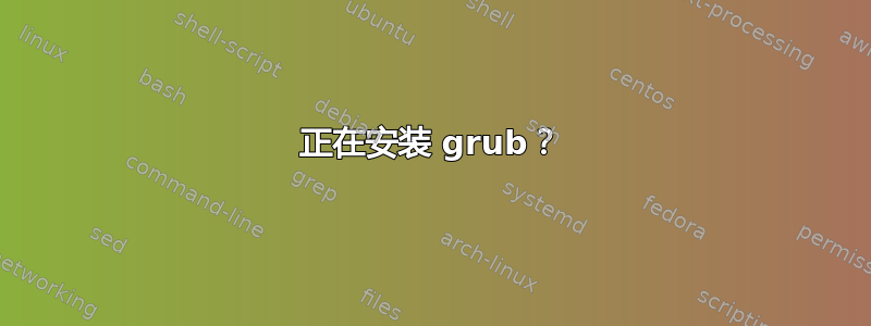 正在安装 grub？