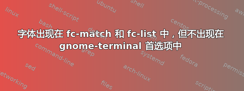 字体出现在 fc-match 和 fc-list 中，但不出现在 gnome-terminal 首选项中