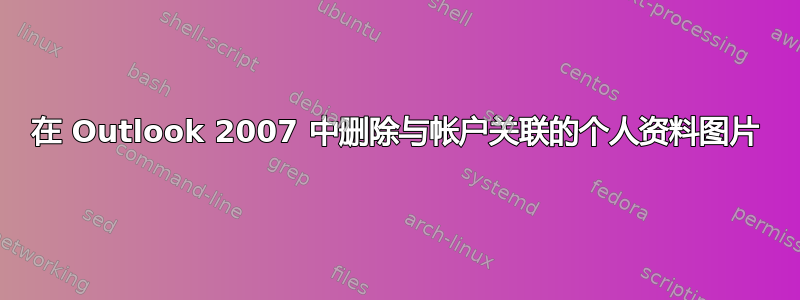 在 Outlook 2007 中删除与帐户关联的个人资料图片