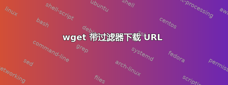 wget 带过滤器下载 URL