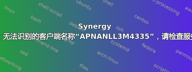 Synergy 1.4.10：无法识别的客户端名称“APNANLL3M4335”，请检查服务器配置