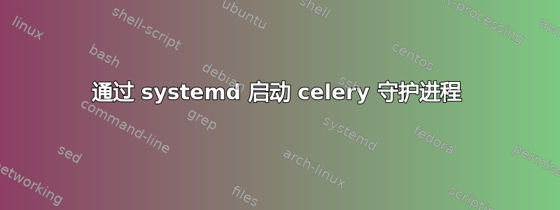 通过 systemd 启动 celery 守护进程