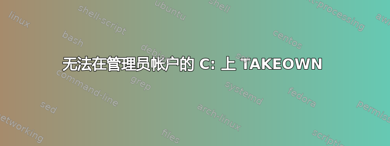 无法在管理员帐户的 C: 上 TAKEOWN