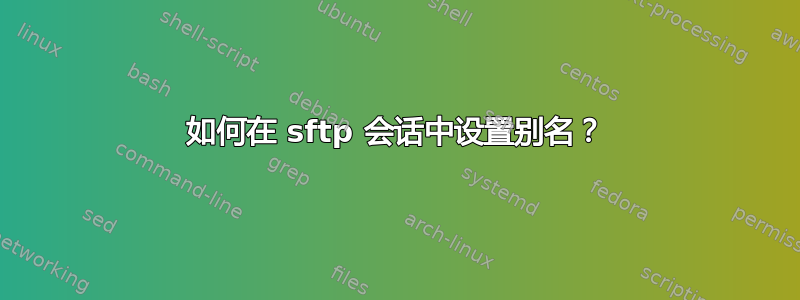 如何在 sftp 会话中设置别名？