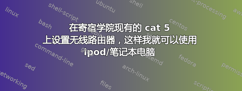 在寄宿学院现有的 cat 5 上设置无线路由器，这样我就可以使用 ipod/笔记本电脑