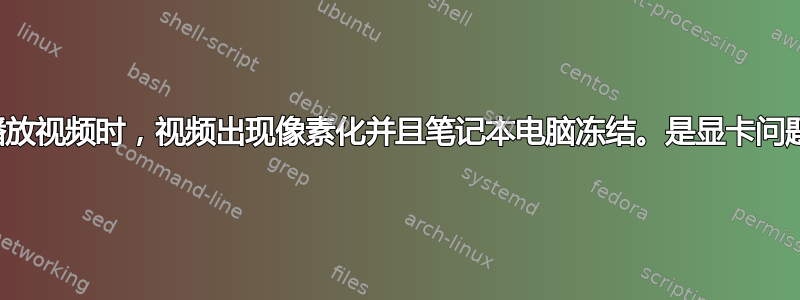 当我播放视频时，视频出现像素化并且笔记本电脑冻结。是显卡问题吗？