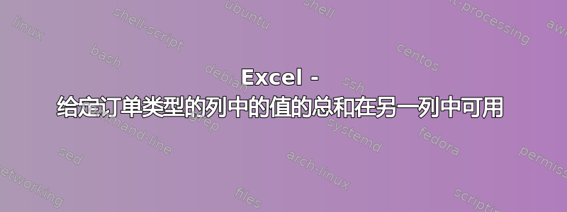 Excel - 给定订单类型的列中的值的总和在另一列中可用