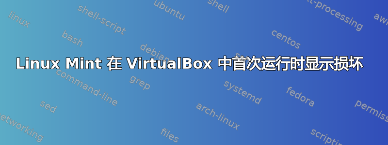 Linux Mint 在 VirtualBox 中首次运行时显示损坏 