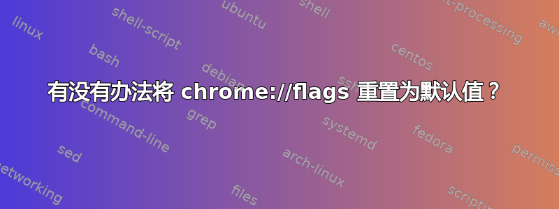 有没有办法将 chrome://flags 重置为默认值？