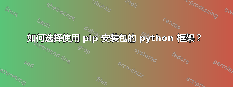 如何选择使用 pip 安装包的 python 框架？