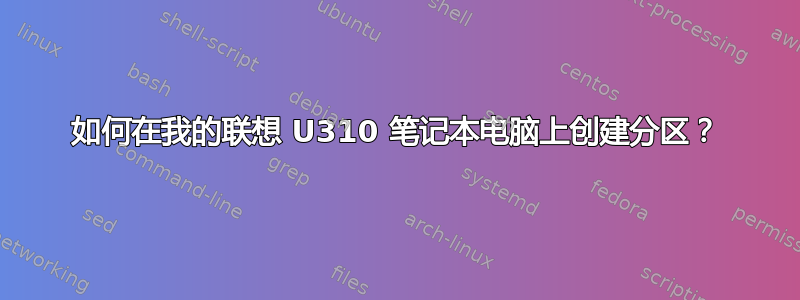 如何在我的联想 U310 笔记本电脑上创建分区？