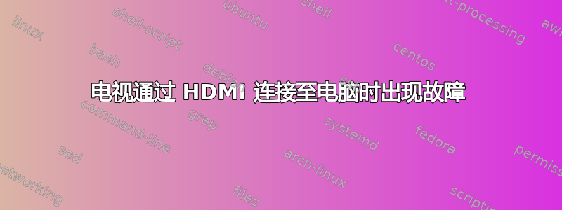 电视通过 HDMI 连接至电脑时出现故障