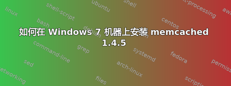 如何在 Windows 7 机器上安装 memcached 1.4.5