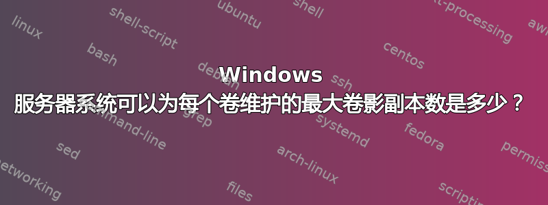 Windows 服务器系统可以为每个卷维护的最大卷影副本数是多少？