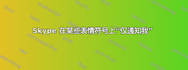 Skype 在某些表情符号上“仅通知我”