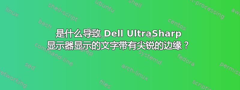 是什么导致 Dell UltraSharp 显示器显示的文字带有尖锐的边缘？