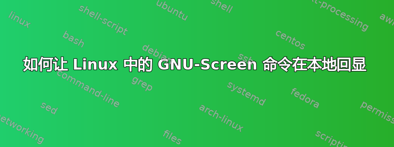 如何让 Linux 中的 GNU-Screen 命令在本地回显