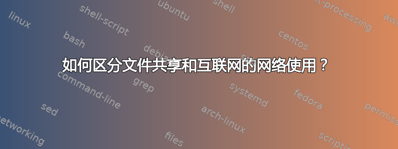 如何区分文件共享和互联网的网络使用？