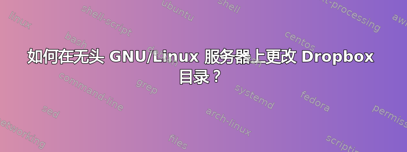 如何在无头 GNU/Linux 服务器上更改 Dropbox 目录？